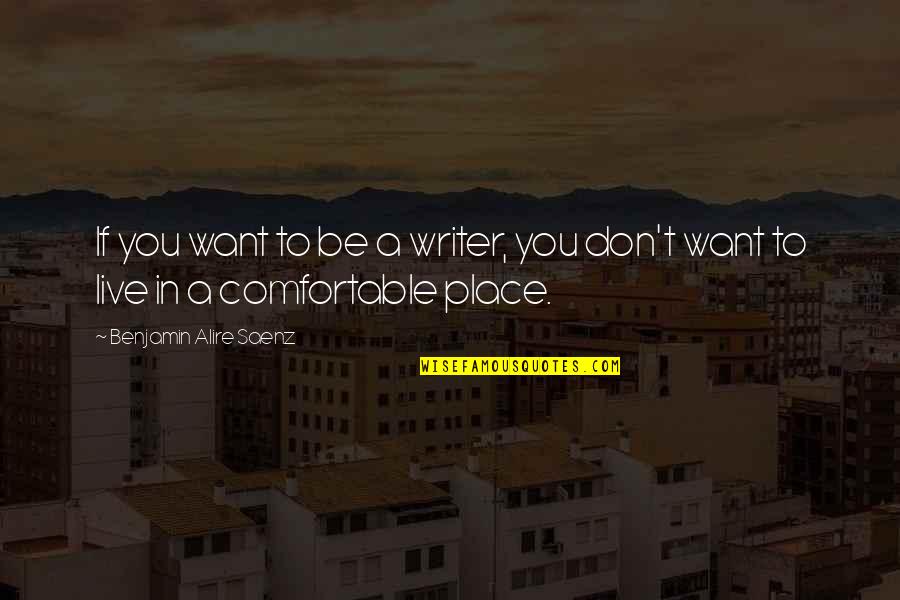Comfortable Place Quotes By Benjamin Alire Saenz: If you want to be a writer, you