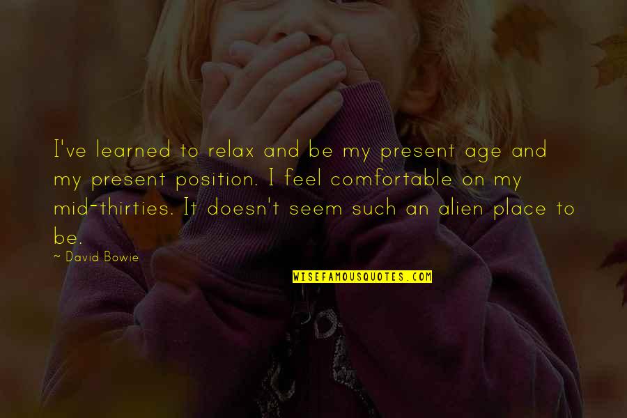 Comfortable Place Quotes By David Bowie: I've learned to relax and be my present