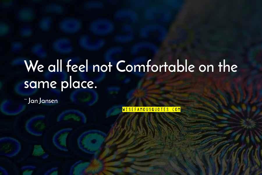 Comfortable Place Quotes By Jan Jansen: We all feel not Comfortable on the same