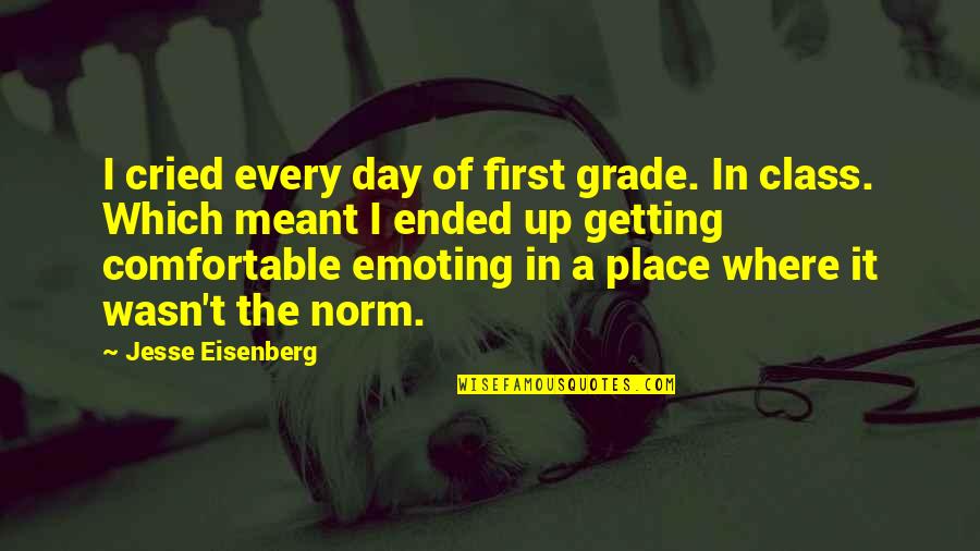 Comfortable Place Quotes By Jesse Eisenberg: I cried every day of first grade. In
