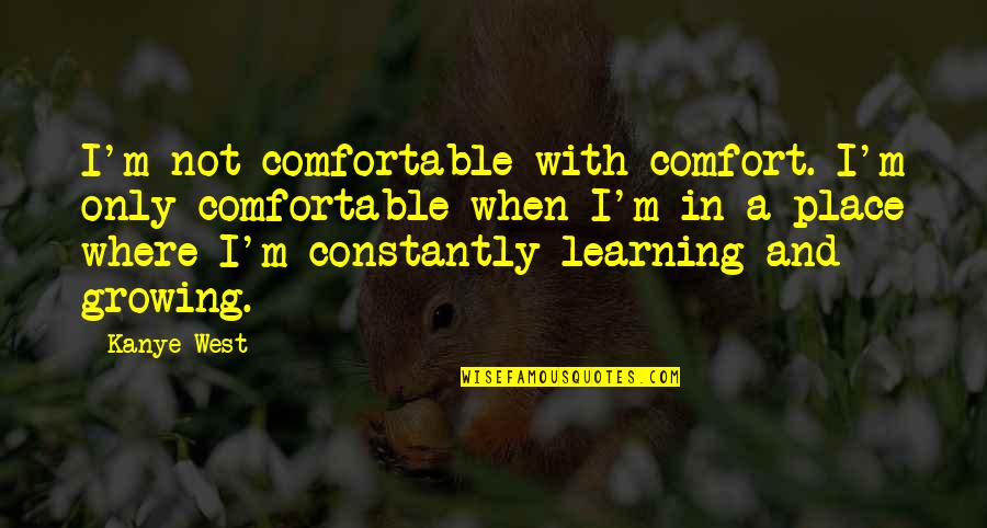 Comfortable Place Quotes By Kanye West: I'm not comfortable with comfort. I'm only comfortable