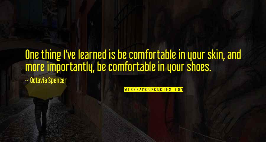 Comfortable Shoes Quotes By Octavia Spencer: One thing I've learned is be comfortable in