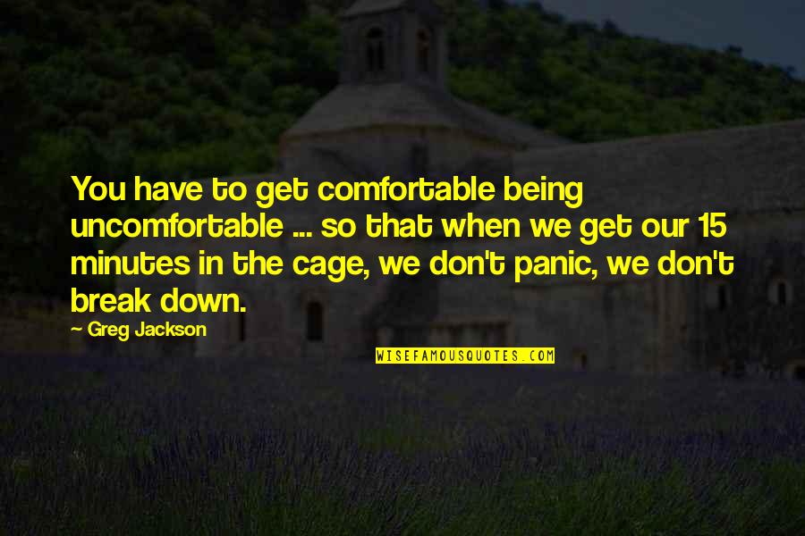 Comfortable With Being Uncomfortable Quotes By Greg Jackson: You have to get comfortable being uncomfortable ...