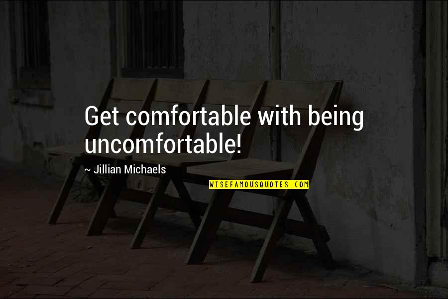 Comfortable With Being Uncomfortable Quotes By Jillian Michaels: Get comfortable with being uncomfortable!