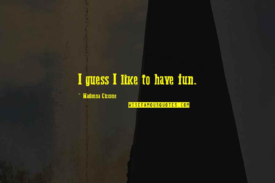Comfortable With Being Uncomfortable Quotes By Madonna Ciccone: I guess I like to have fun.