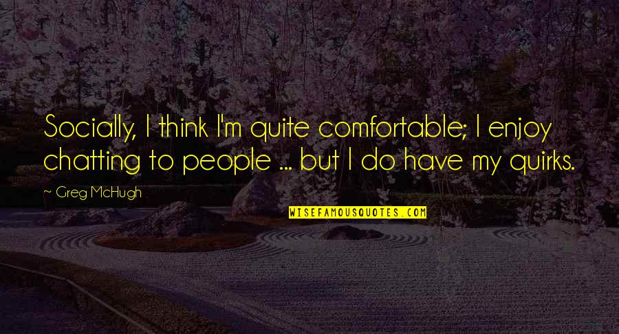 Comfortable With Each Other Quotes By Greg McHugh: Socially, I think I'm quite comfortable; I enjoy