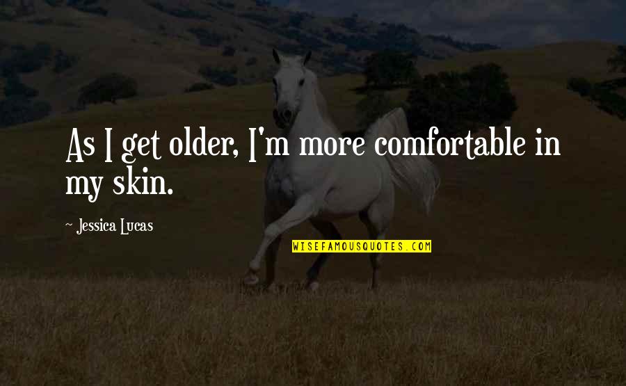 Comfortable With Each Other Quotes By Jessica Lucas: As I get older, I'm more comfortable in