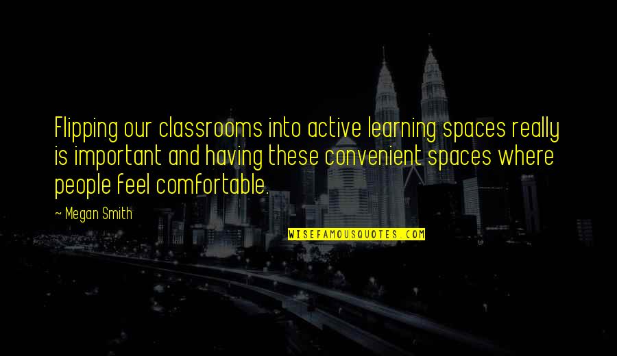 Comfortable With Each Other Quotes By Megan Smith: Flipping our classrooms into active learning spaces really