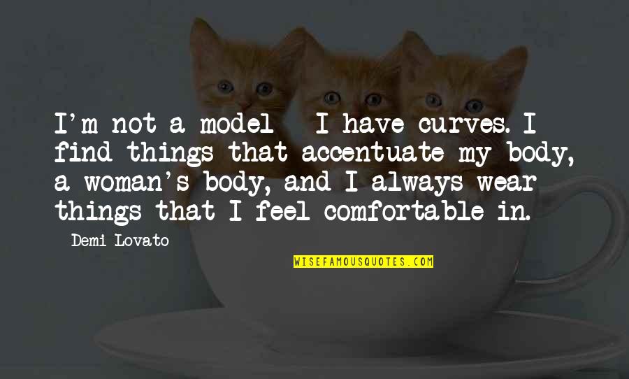 Comfortable With My Body Quotes By Demi Lovato: I'm not a model - I have curves.