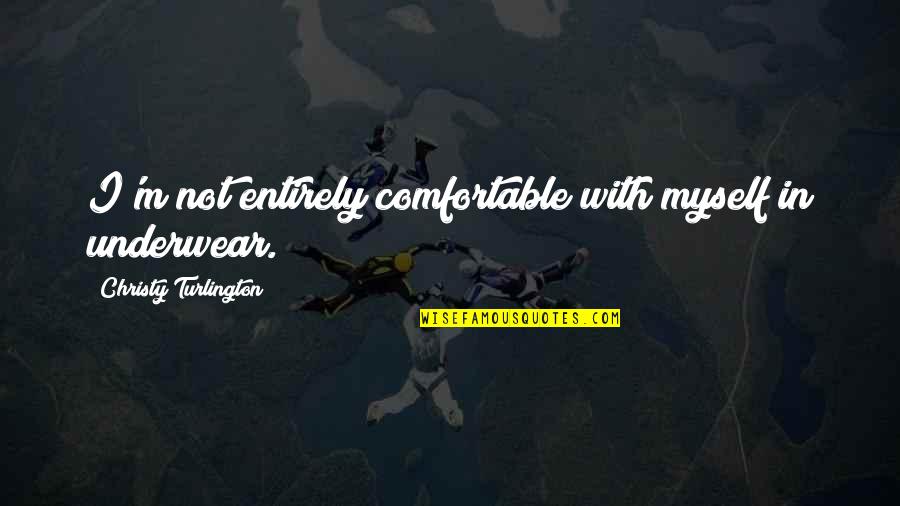 Comfortable With Myself Quotes By Christy Turlington: I'm not entirely comfortable with myself in underwear.