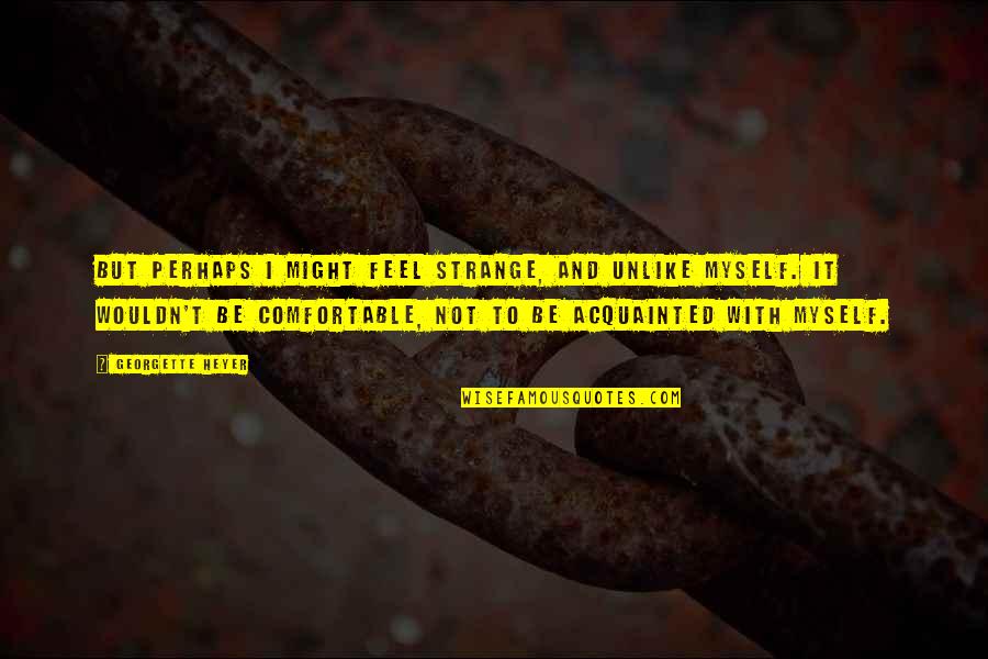 Comfortable With Myself Quotes By Georgette Heyer: But perhaps I might feel strange, and unlike
