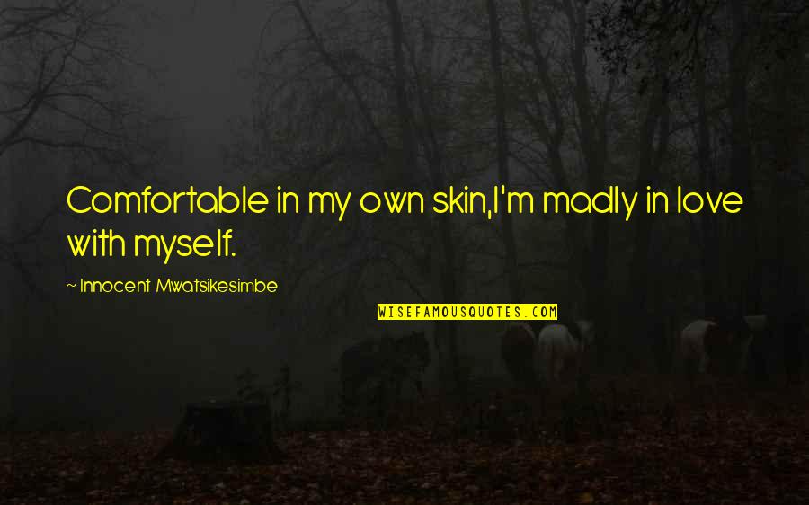 Comfortable With Myself Quotes By Innocent Mwatsikesimbe: Comfortable in my own skin,I'm madly in love