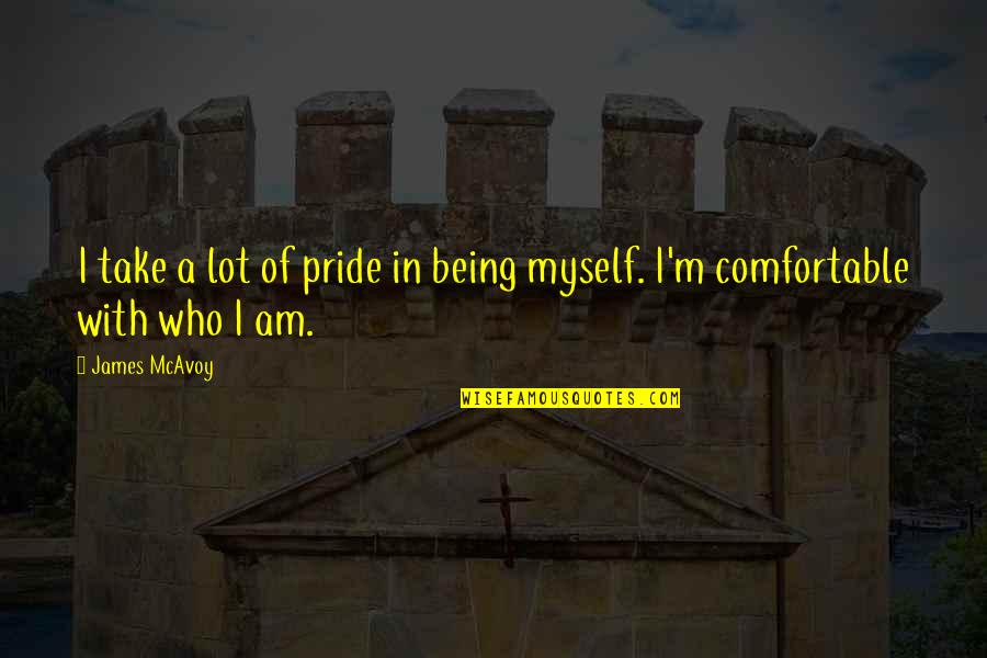 Comfortable With Myself Quotes By James McAvoy: I take a lot of pride in being