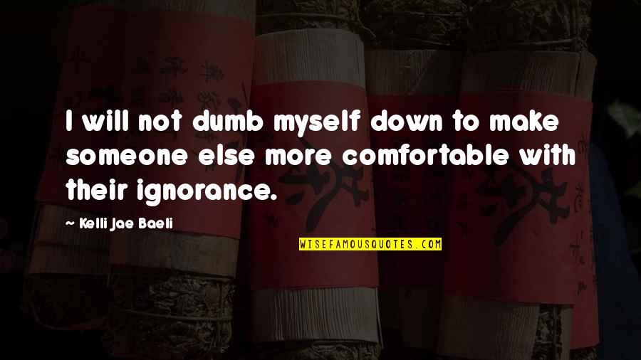 Comfortable With Myself Quotes By Kelli Jae Baeli: I will not dumb myself down to make