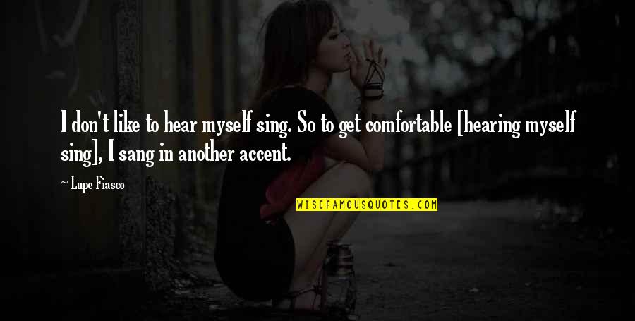 Comfortable With Myself Quotes By Lupe Fiasco: I don't like to hear myself sing. So