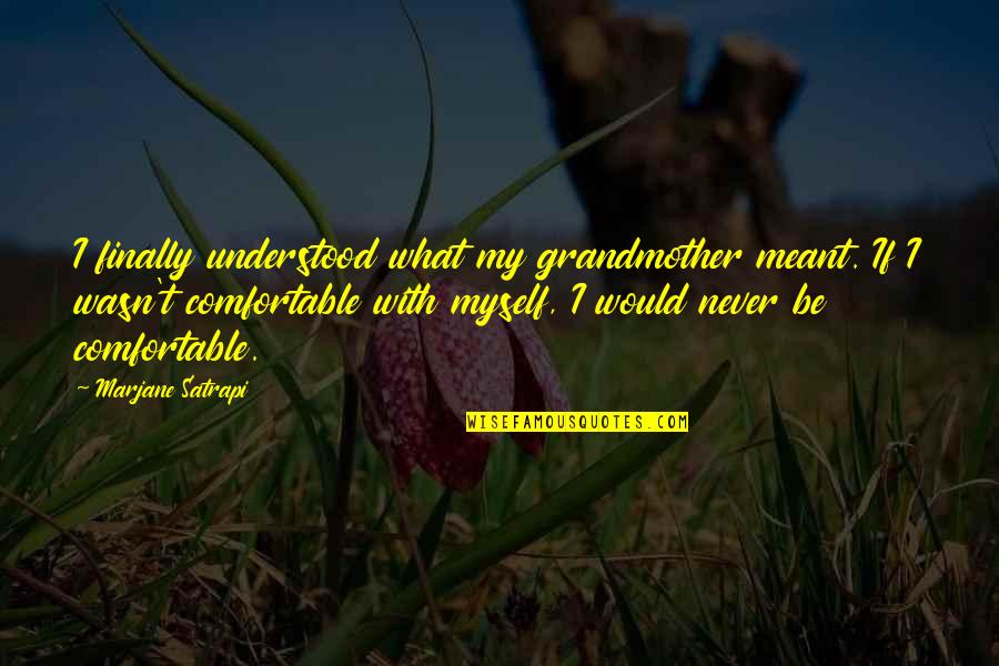 Comfortable With Myself Quotes By Marjane Satrapi: I finally understood what my grandmother meant. If