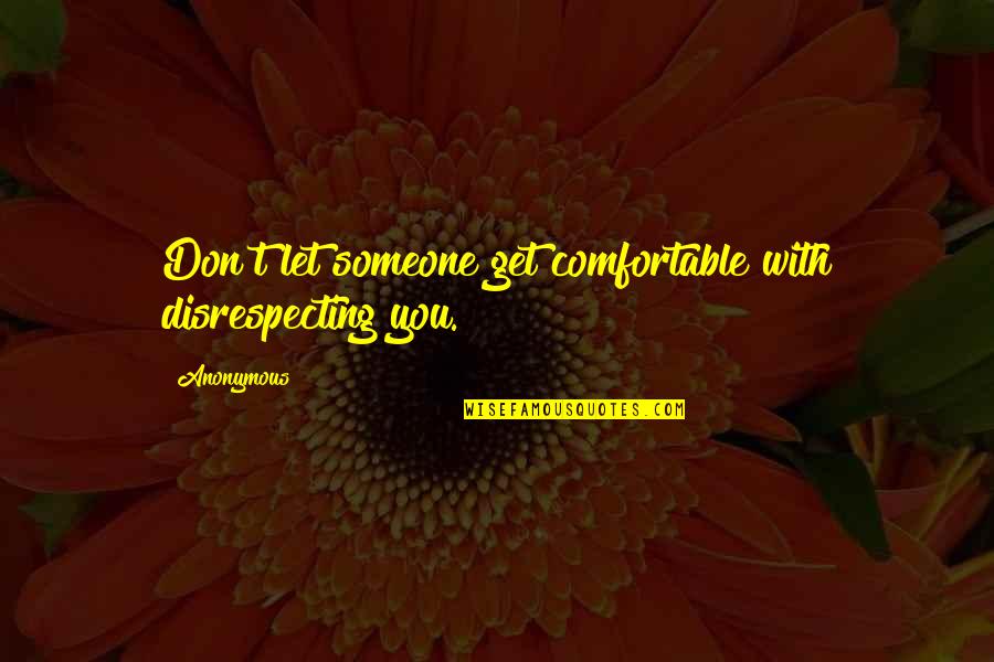 Comfortable With Someone Quotes By Anonymous: Don't let someone get comfortable with disrespecting you.