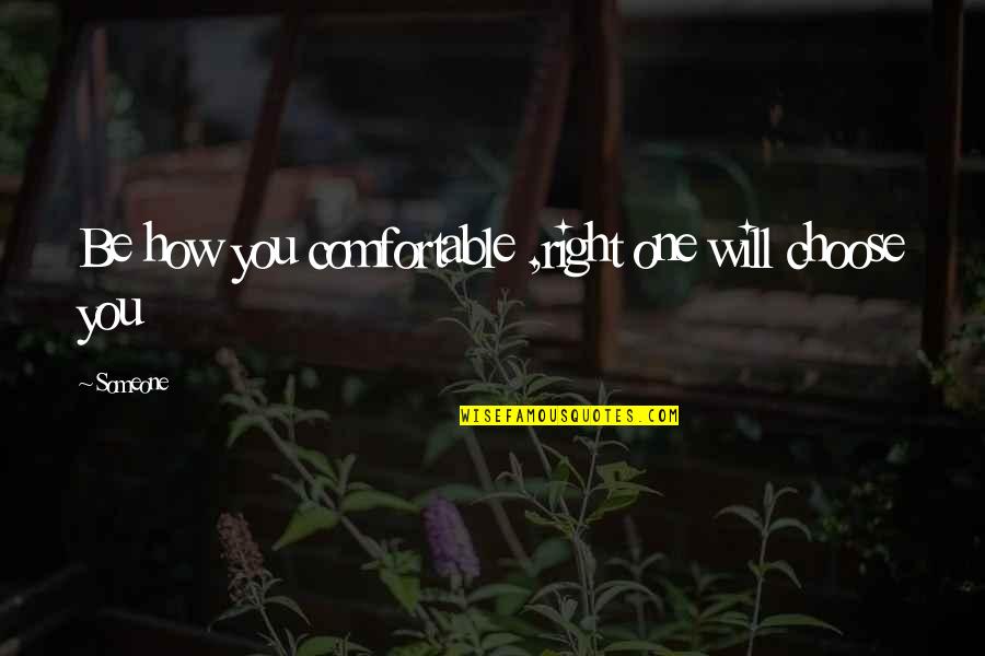 Comfortable With Someone Quotes By Someone: Be how you comfortable ,right one will choose