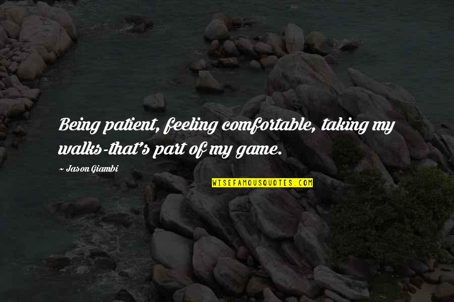 Comfortable With U Quotes By Jason Giambi: Being patient, feeling comfortable, taking my walks-that's part