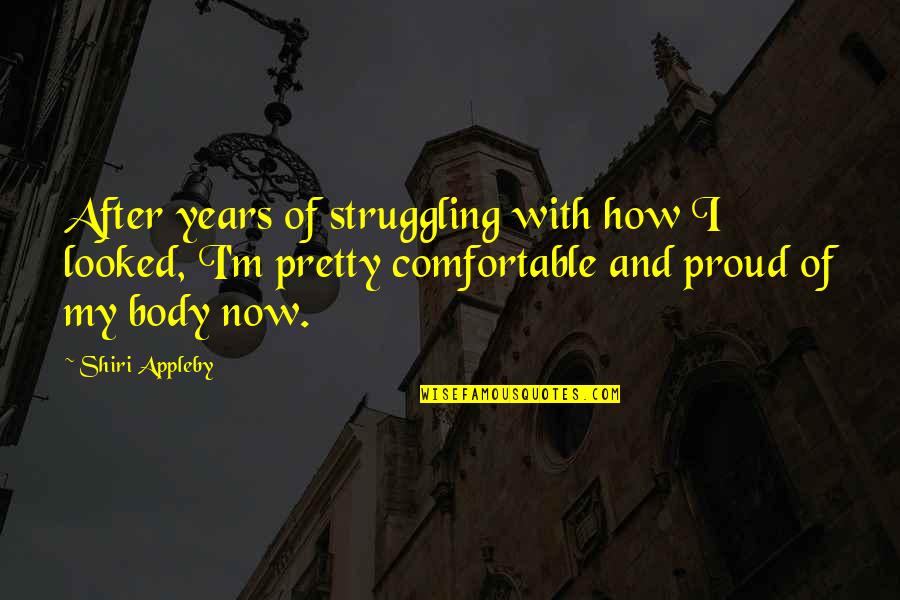 Comfortable With Your Body Quotes By Shiri Appleby: After years of struggling with how I looked,