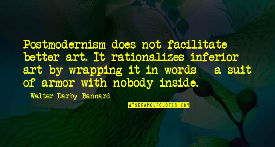 Comfortable With Your Body Quotes By Walter Darby Bannard: Postmodernism does not facilitate better art. It rationalizes