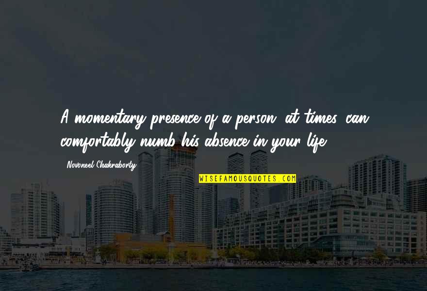 Comfortably Numb Quotes By Novoneel Chakraborty: A momentary presence of a person, at times,