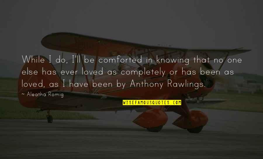 Comforted Quotes By Aleatha Romig: While I do, I'll be comforted in knowing