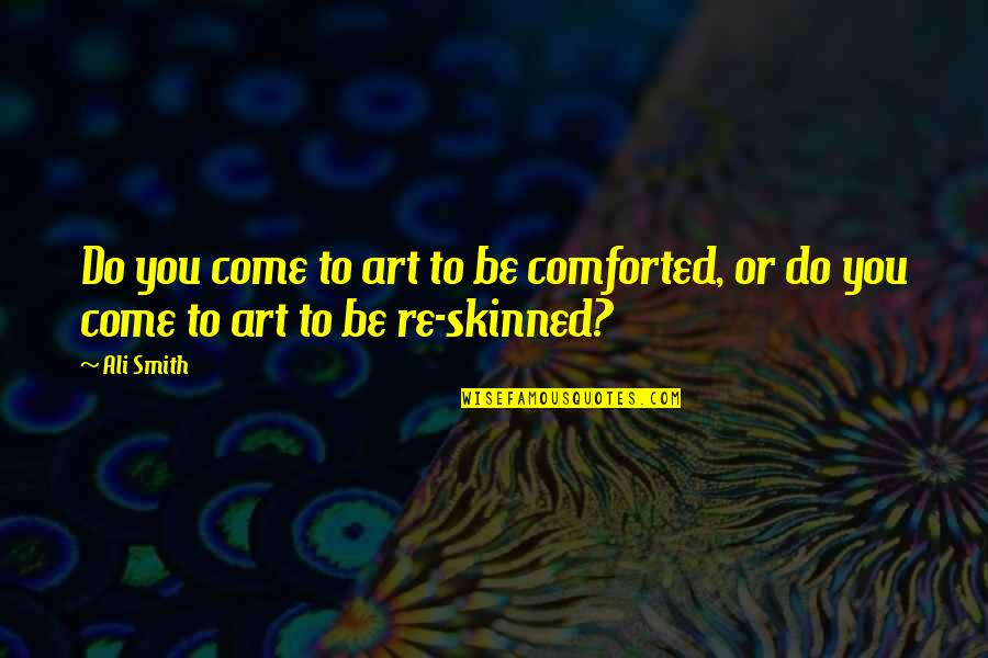 Comforted Quotes By Ali Smith: Do you come to art to be comforted,