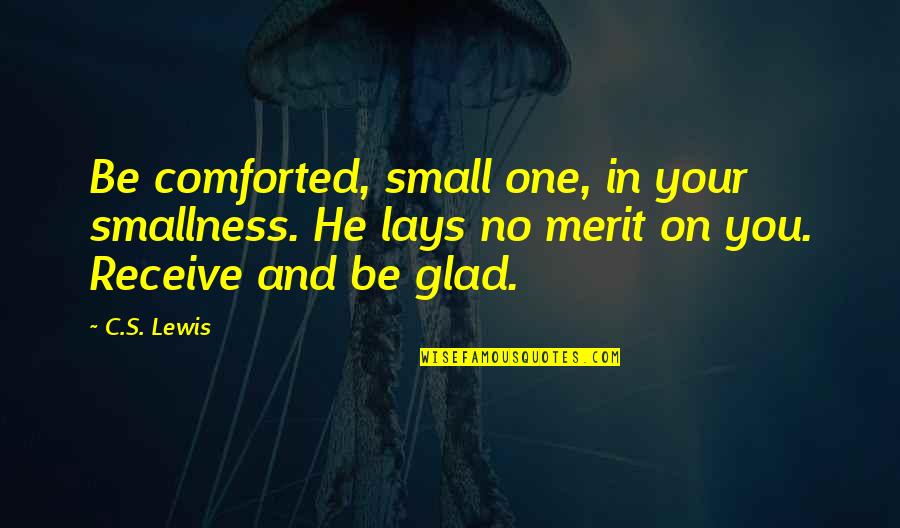 Comforted Quotes By C.S. Lewis: Be comforted, small one, in your smallness. He