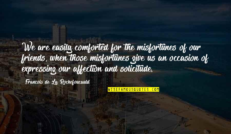 Comforted Quotes By Francois De La Rochefoucauld: We are easily comforted for the misfortunes of
