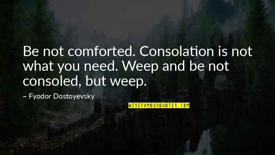 Comforted Quotes By Fyodor Dostoyevsky: Be not comforted. Consolation is not what you
