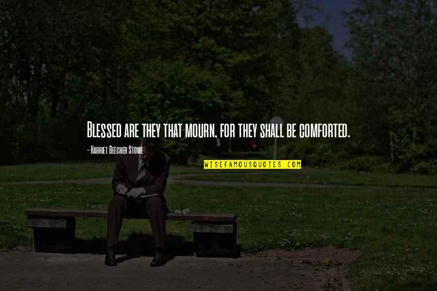 Comforted Quotes By Harriet Beecher Stowe: Blessed are they that mourn, for they shall