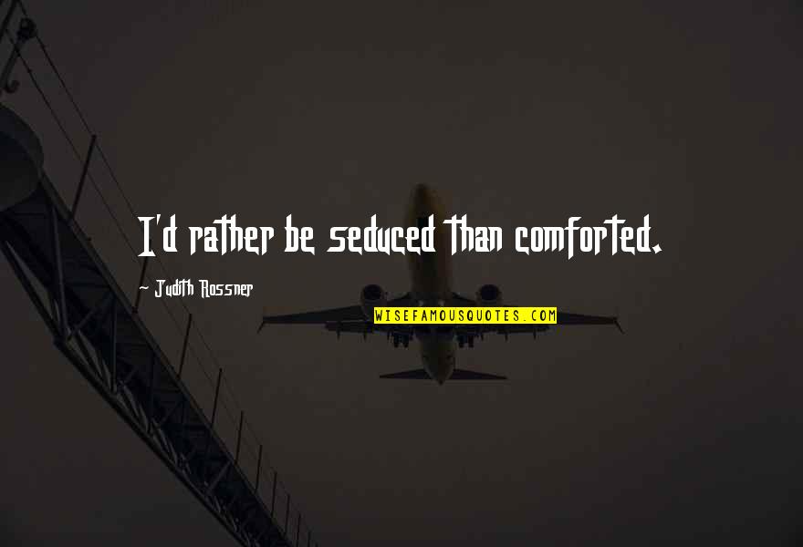 Comforted Quotes By Judith Rossner: I'd rather be seduced than comforted.