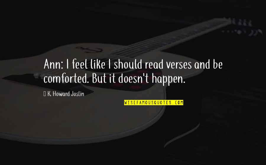 Comforted Quotes By K. Howard Joslin: Ann: I feel like I should read verses