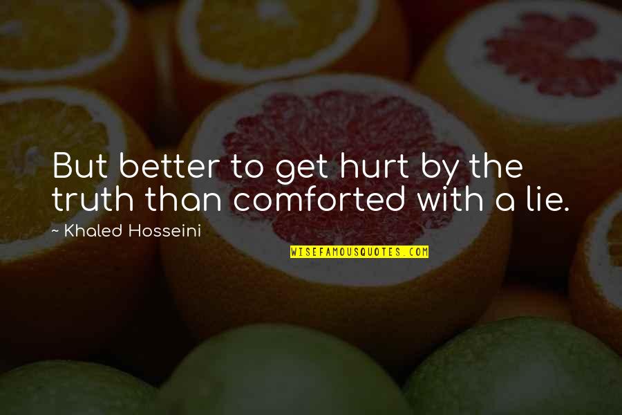 Comforted Quotes By Khaled Hosseini: But better to get hurt by the truth