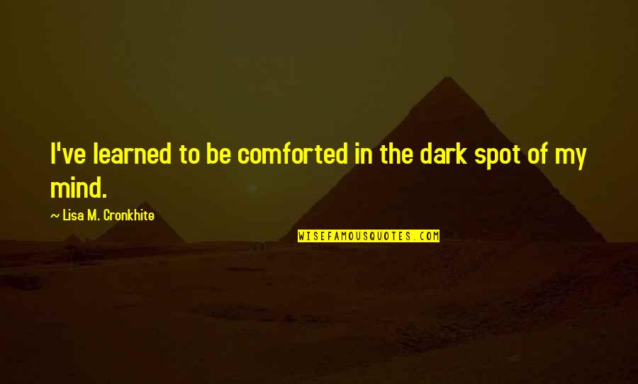 Comforted Quotes By Lisa M. Cronkhite: I've learned to be comforted in the dark