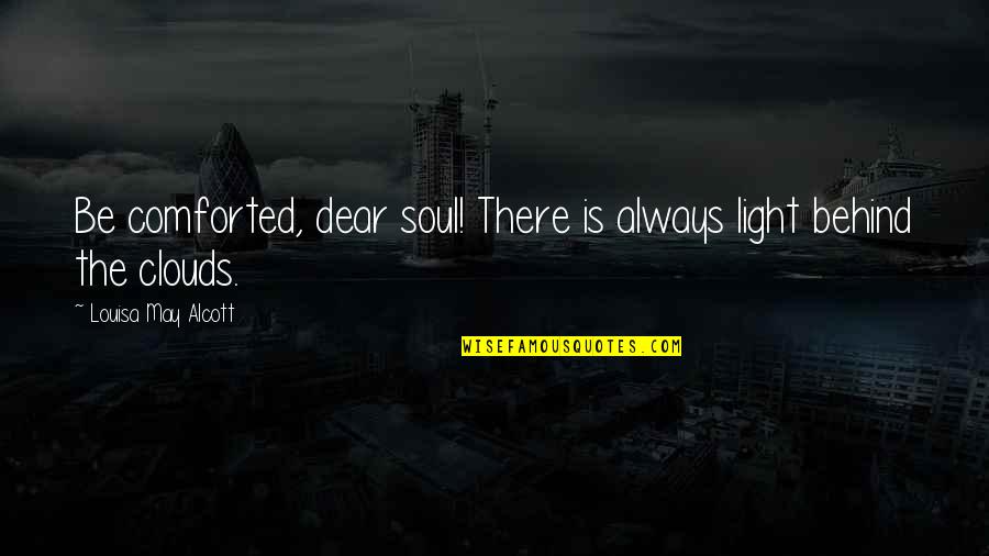 Comforted Quotes By Louisa May Alcott: Be comforted, dear soul! There is always light