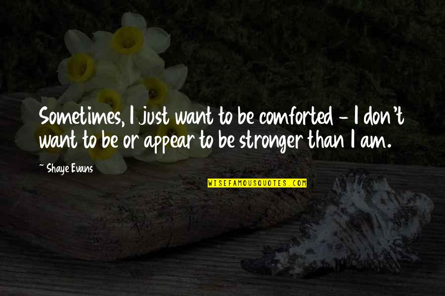 Comforted Quotes By Shaye Evans: Sometimes, I just want to be comforted -