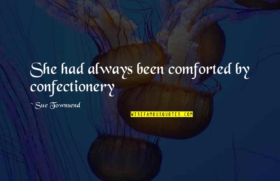 Comforted Quotes By Sue Townsend: She had always been comforted by confectionery
