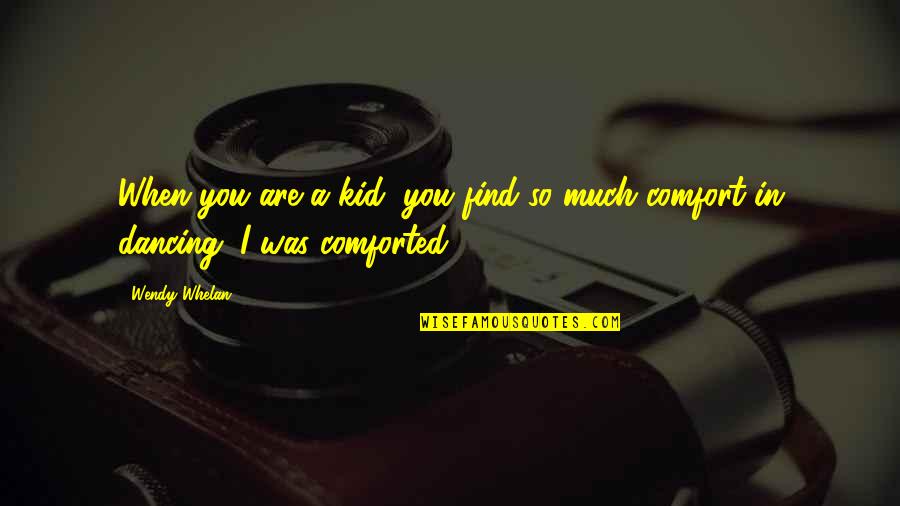 Comforted Quotes By Wendy Whelan: When you are a kid, you find so