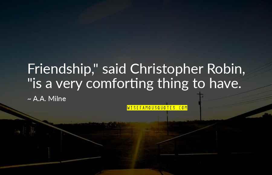 Comforting Friends Quotes By A.A. Milne: Friendship," said Christopher Robin, "is a very comforting Comforting Friends Quotes By A.A. Milne: Friendship," said Christopher Robin, "is a very comforting