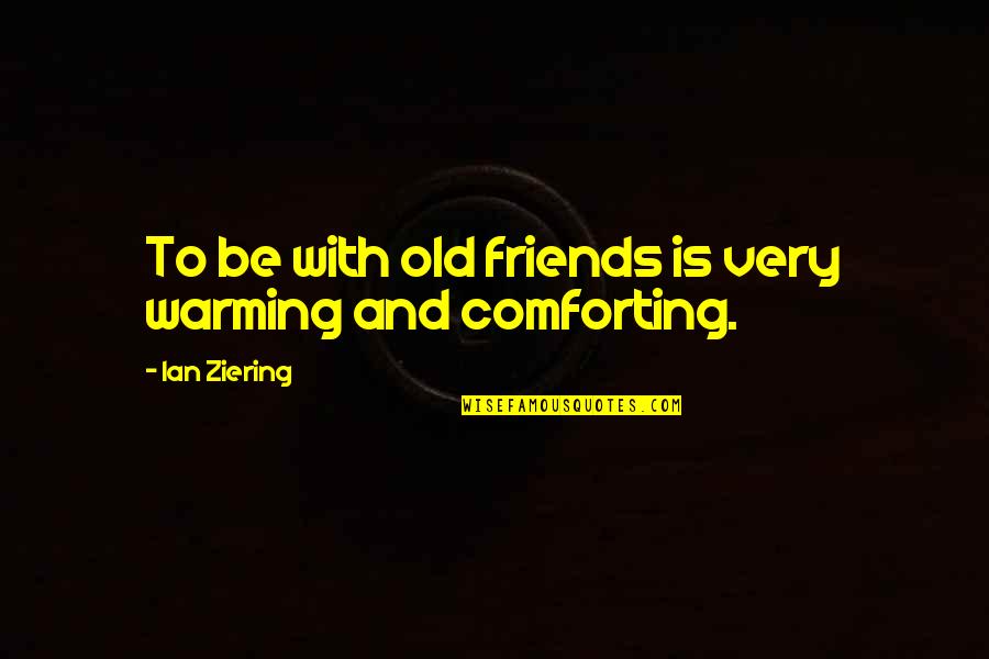 Comforting Friends Quotes By Ian Ziering: To be with old friends is very warming