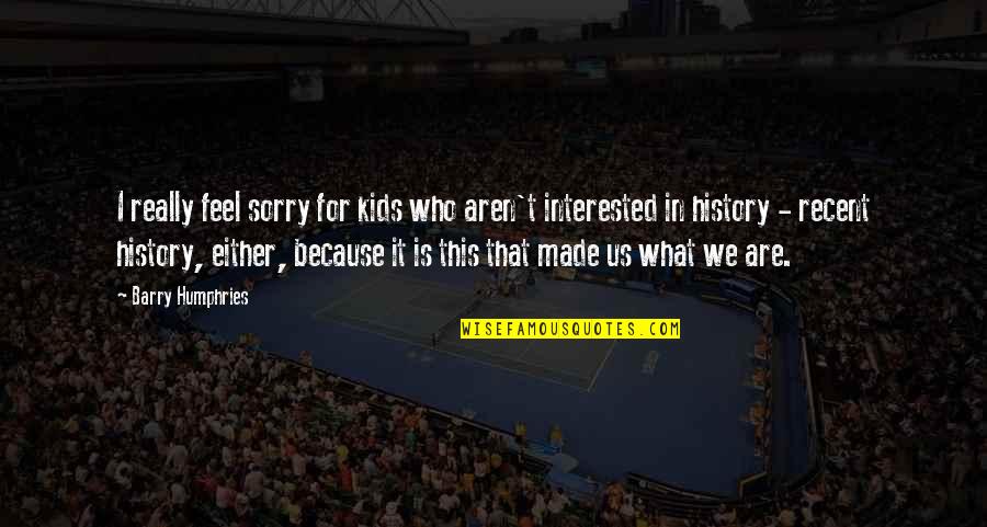 Comforting Lies Unpleasant Truths Quote Quotes By Barry Humphries: I really feel sorry for kids who aren't