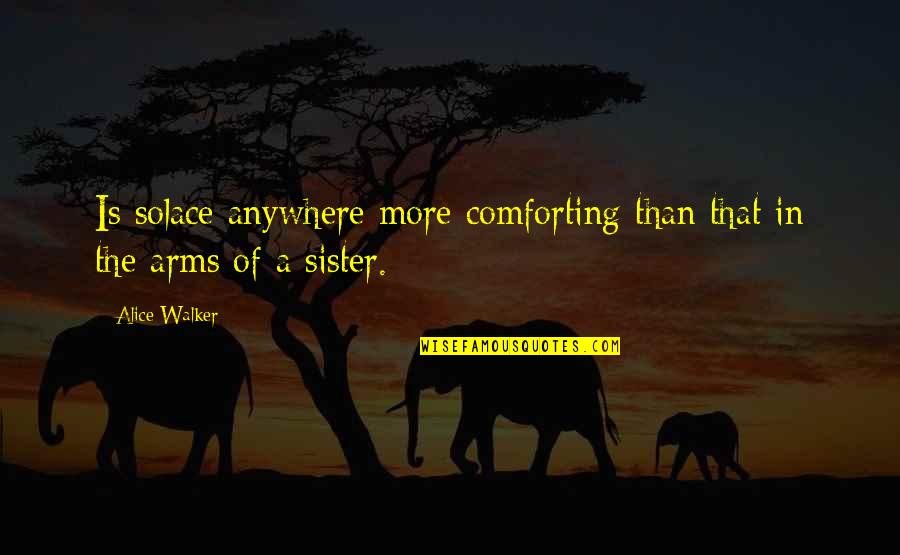 Comforting Quotes By Alice Walker: Is solace anywhere more comforting than that in