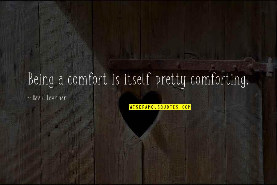 Comforting Quotes By David Levithan: Being a comfort is itself pretty comforting.