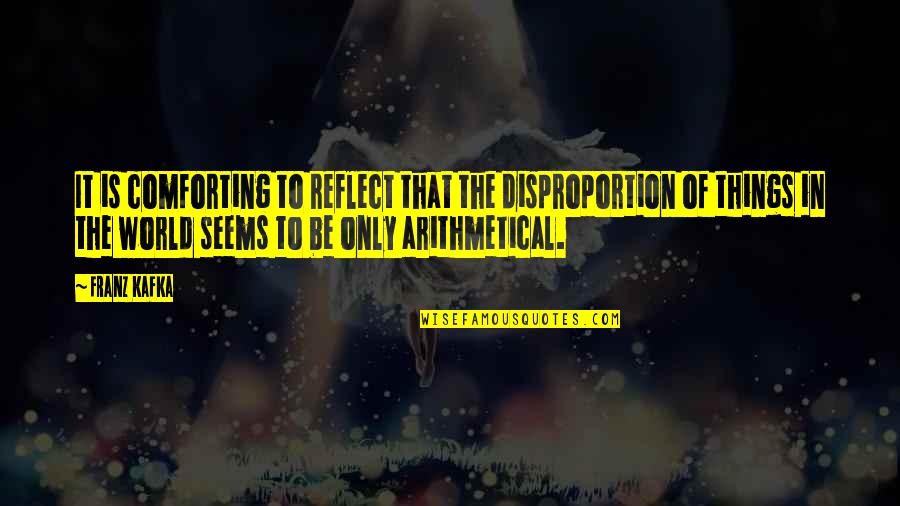 Comforting Quotes By Franz Kafka: It is comforting to reflect that the disproportion