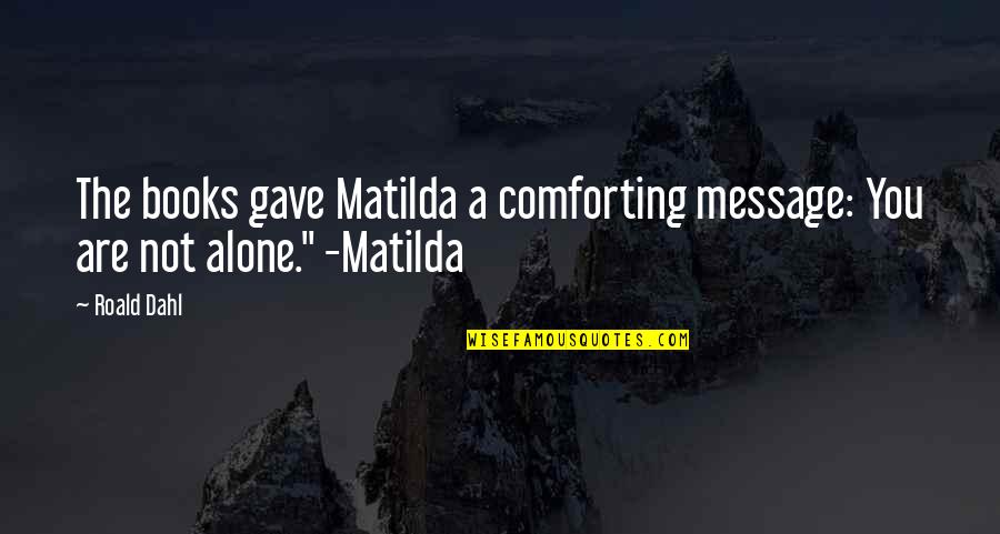 Comforting Quotes By Roald Dahl: The books gave Matilda a comforting message: You