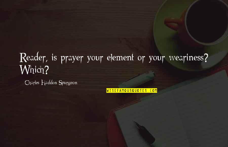 Comforting Someone Quotes By Charles Haddon Spurgeon: Reader, is prayer your element or your weariness?