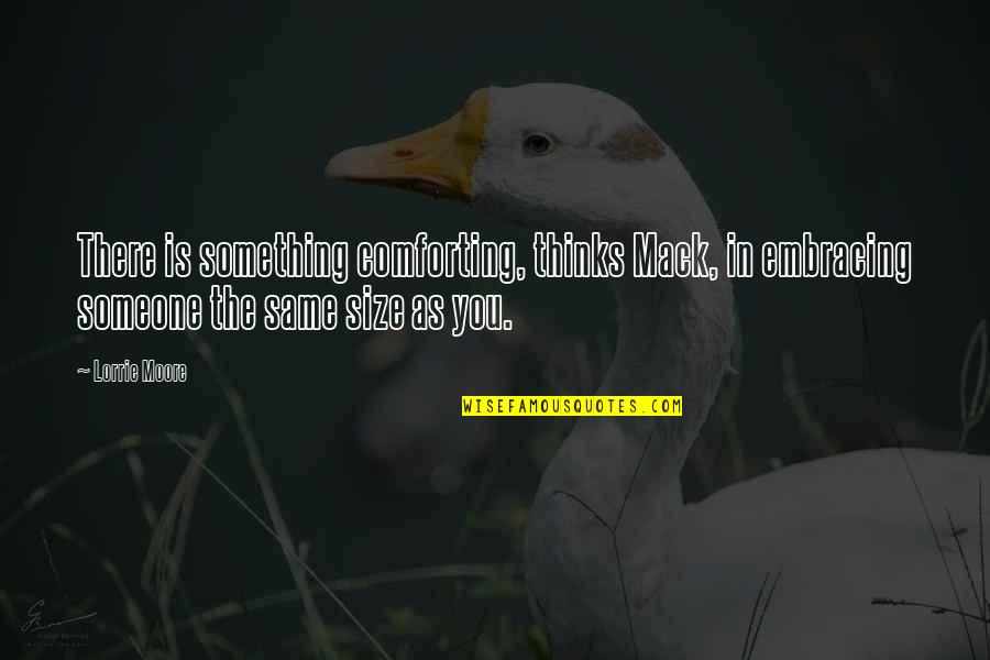 Comforting Someone Quotes By Lorrie Moore: There is something comforting, thinks Mack, in embracing