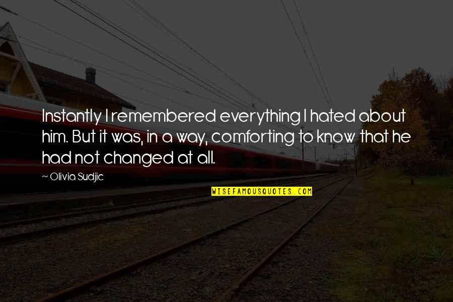 Comforting Sympathy Quotes By Olivia Sudjic: Instantly I remembered everything I hated about him. Comforting Sympathy Quotes By Olivia Sudjic: Instantly I remembered everything I hated about him.